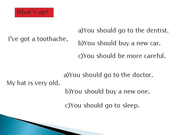 What’s up? I’ve got a toothache. a)You should go to the dentist. b)You should