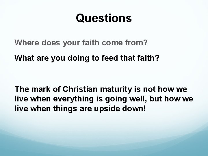 Questions Where does your faith come from? What are you doing to feed that
