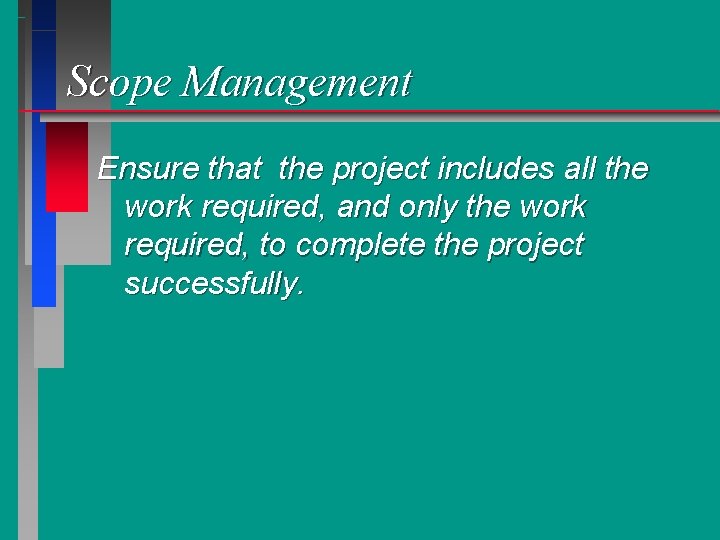 Scope Management Ensure that the project includes all the work required, and only the