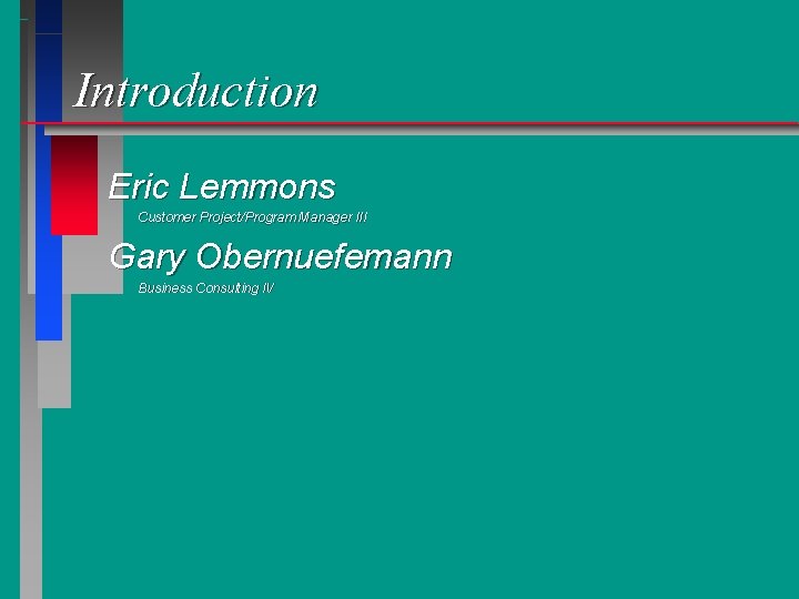 Introduction Eric Lemmons Customer Project/Program Manager III Gary Obernuefemann Business Consulting IV 