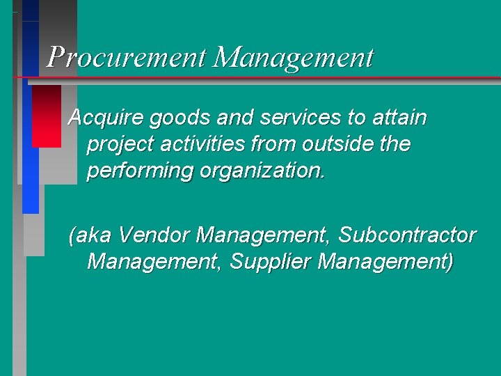 Procurement Management Acquire goods and services to attain project activities from outside the performing