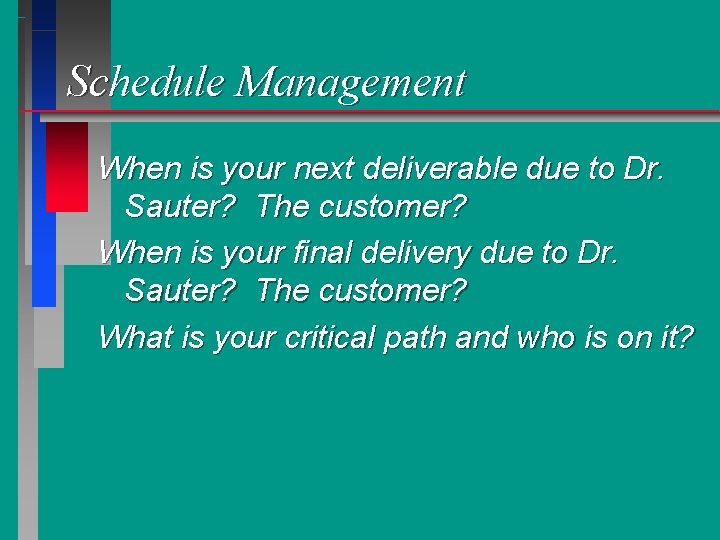 Schedule Management When is your next deliverable due to Dr. Sauter? The customer? When