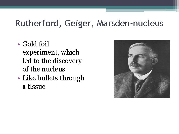 Rutherford, Geiger, Marsden-nucleus • Gold foil experiment, which led to the discovery of the