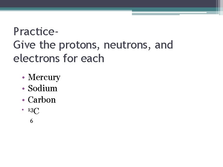 Practice. Give the protons, neutrons, and electrons for each • Mercury • Sodium •