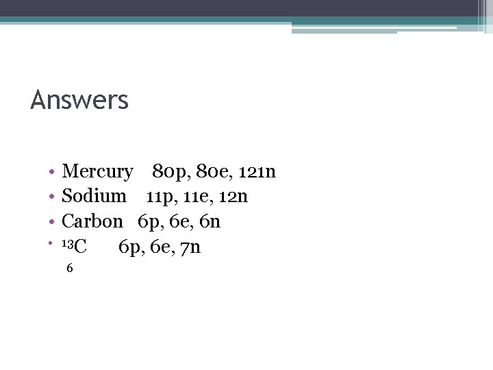 Answers • Mercury 80 p, 80 e, 121 n • Sodium 11 p, 11