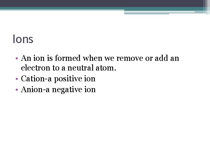 Ions • An ion is formed when we remove or add an electron to