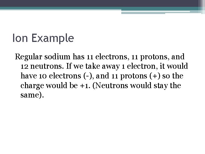 Ion Example Regular sodium has 11 electrons, 11 protons, and 12 neutrons. If we