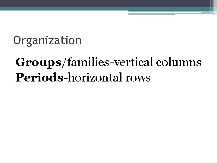 Organization Groups/families-vertical columns Periods-horizontal rows 