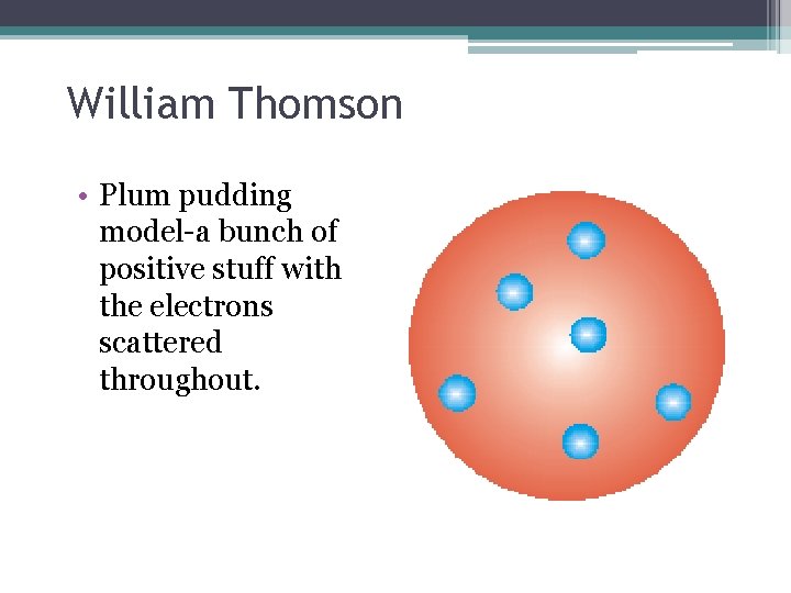 William Thomson • Plum pudding model-a bunch of positive stuff with the electrons scattered