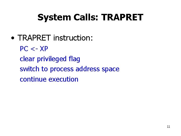 System Calls: TRAPRET • TRAPRET instruction: PC <- XP clear privileged flag switch to
