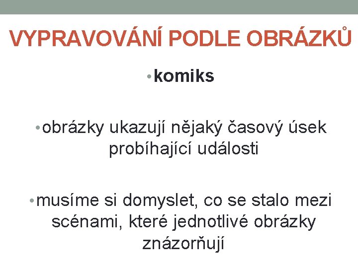 VYPRAVOVÁNÍ PODLE OBRÁZKŮ • komiks • obrázky ukazují nějaký časový úsek probíhající události • VYPRAVOVÁNÍ PODLE OBRÁZKŮ • komiks • obrázky ukazují nějaký časový úsek probíhající události •