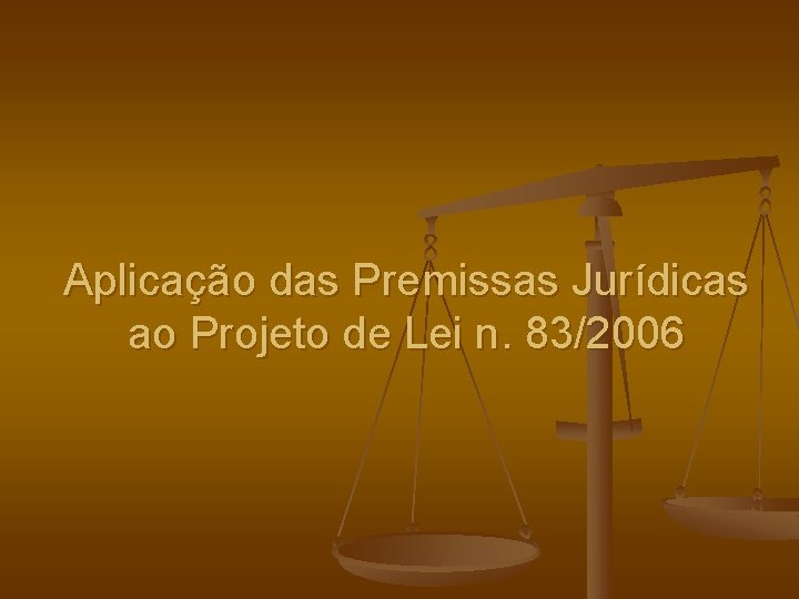 Aplicação das Premissas Jurídicas ao Projeto de Lei n. 83/2006 