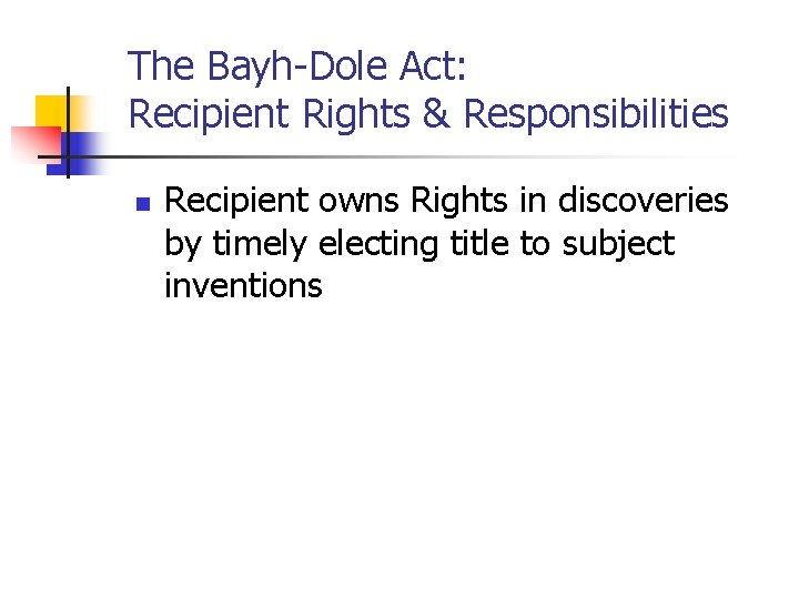 The Bayh-Dole Act: Recipient Rights & Responsibilities n Recipient owns Rights in discoveries by