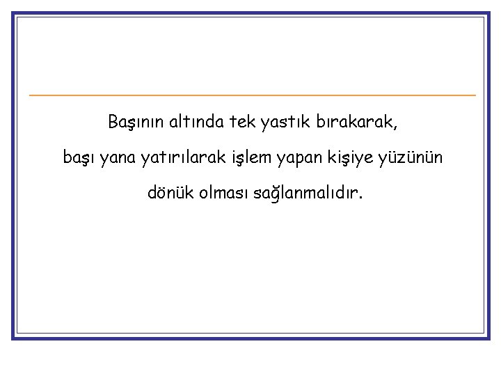 Başının altında tek yastık bırakarak, başı yana yatırılarak işlem yapan kişiye yüzünün dönük olması