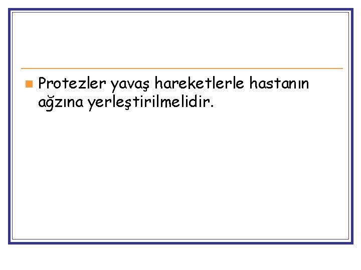 n Protezler yavaş hareketlerle hastanın ağzına yerleştirilmelidir. 