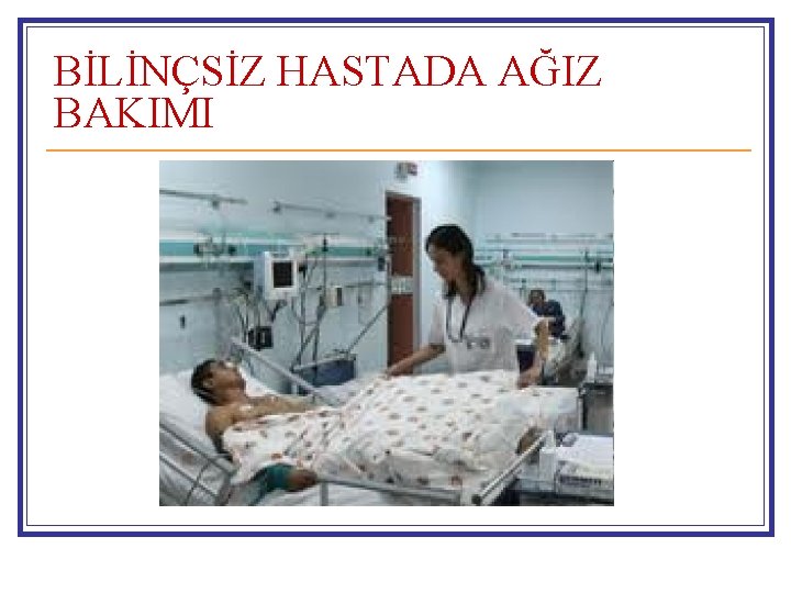 BİLİNÇSİZ HASTADA AĞIZ BAKIMI 