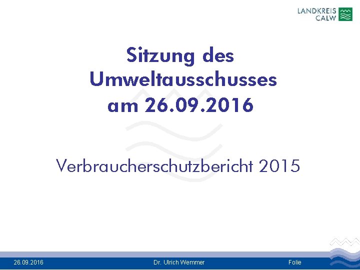 Sitzung des Umweltausschusses am 26. 09. 2016 Verbraucherschutzbericht 2015 26. 09. 2016 Dr. Ulrich