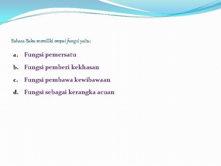 Bahasa Baku memiliki empat fungsi yaitu: a. Fungsi pemersatu b. Fungsi pemberi kekhasan c.