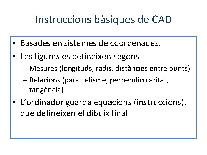 Instruccions bàsiques de CAD • Basades en sistemes de coordenades. • Les figures es