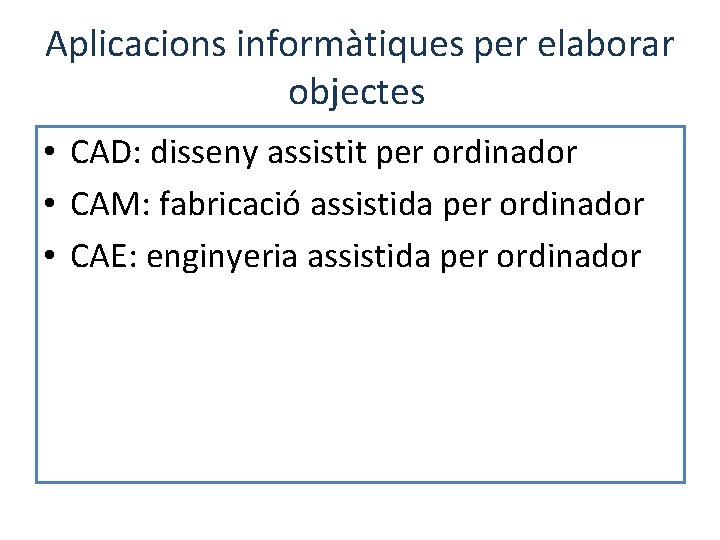 Aplicacions informàtiques per elaborar objectes • CAD: disseny assistit per ordinador • CAM: fabricació