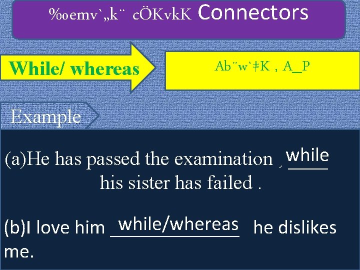 ‰emv`„k¨ cÖKvk. K Connectors While/ whereas Ab¨w`‡K , A_P Example (a)He has passed the