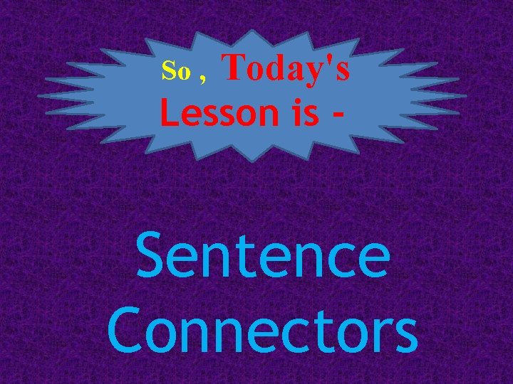 Today's Lesson is So , Sentence Connectors 