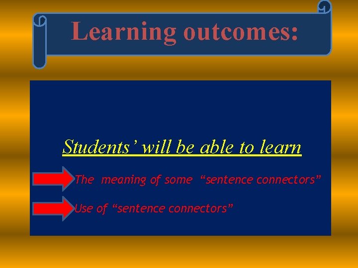 Learning outcomes: Students’ will be able to learn The meaning of some “sentence connectors”