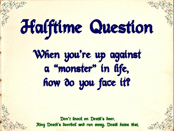 Halftime Question When you’re up against a “monster” in life, how do you face
