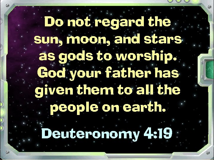 Do not regard the sun, moon, and stars as gods to worship. God your