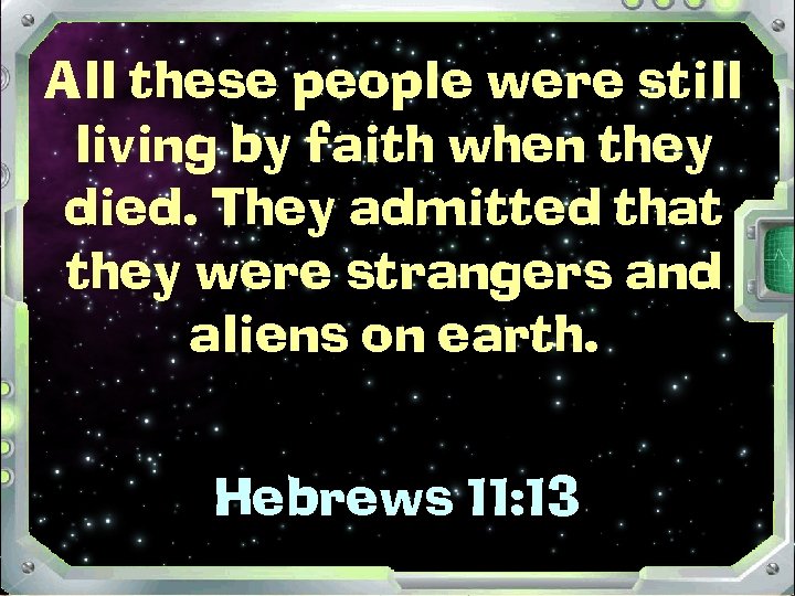 All these people were still living by faith when they died. They admitted that