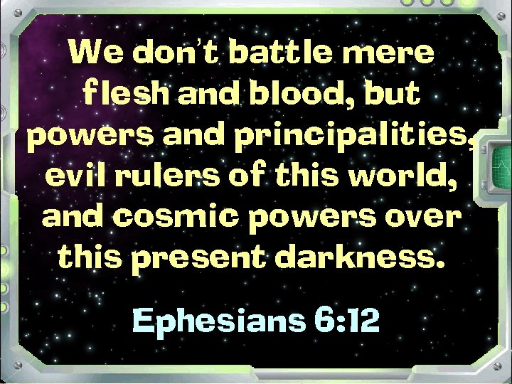 We don’t battle mere flesh and blood, but powers and principalities, evil rulers of