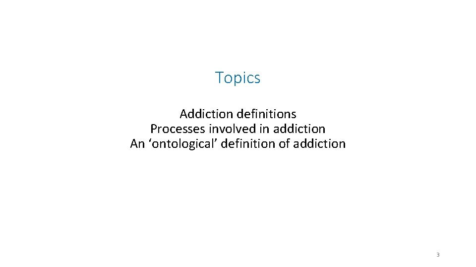 Topics Addiction definitions Processes involved in addiction An ‘ontological’ definition of addiction 3 