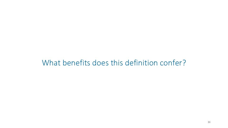 What benefits does this definition confer? 36 