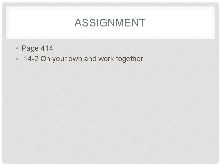 ASSIGNMENT • Page 414 • 14 -2 On your own and work together. ASSIGNMENT • Page 414 • 14 -2 On your own and work together.
