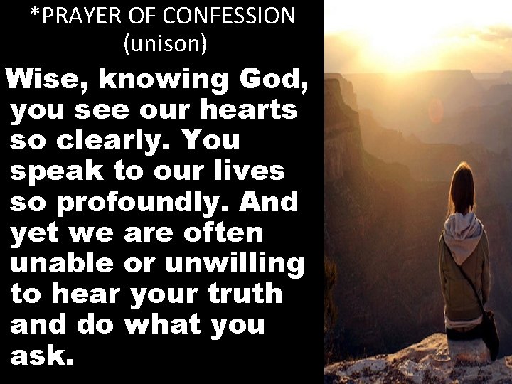 *PRAYER OF CONFESSION (unison) Wise, knowing God, you see our hearts so clearly. You
