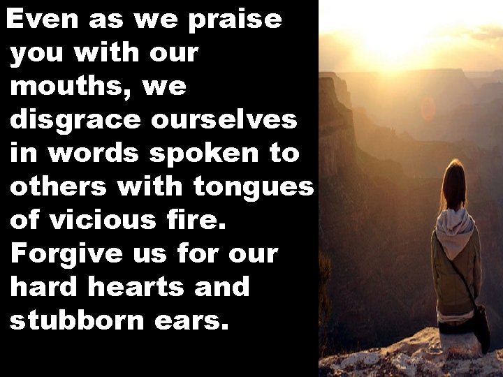 Even as we praise you with our mouths, we disgrace ourselves in words spoken