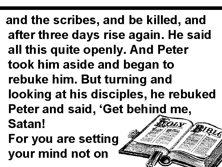 and the scribes, and be killed, and after three days rise again. He said