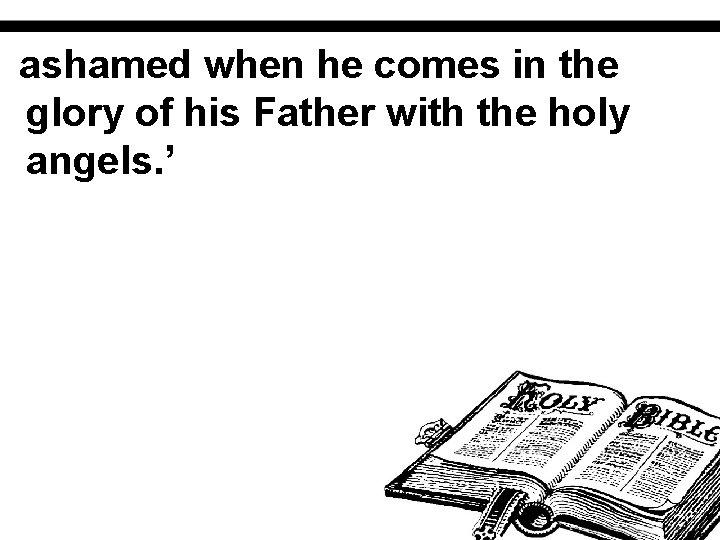 ashamed when he comes in the glory of his Father with the holy angels.