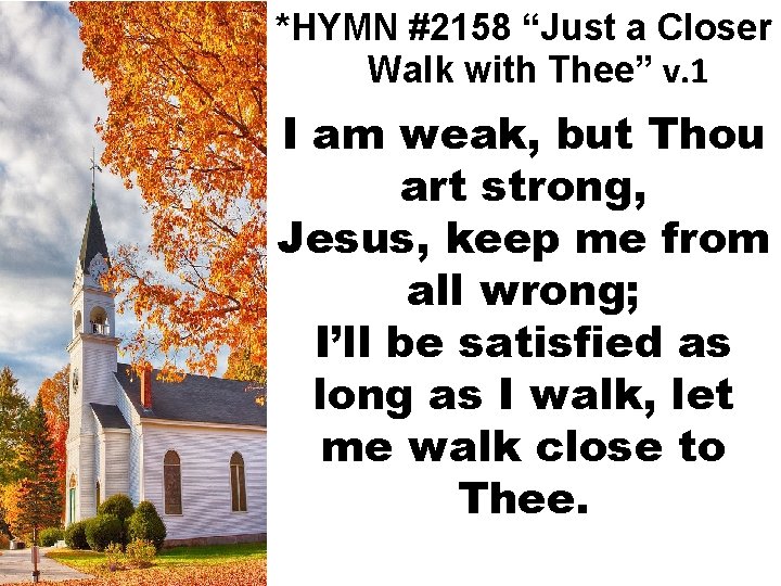 *HYMN #2158 “Just a Closer Walk with Thee” v. 1 I am weak, but