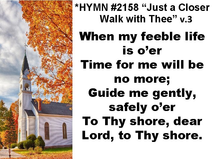 *HYMN #2158 “Just a Closer Walk with Thee” v. 3 When my feeble life