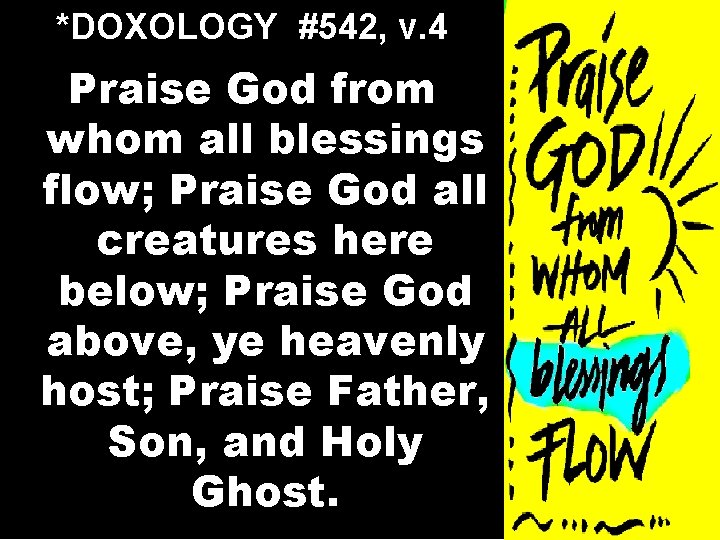 *DOXOLOGY #542, v. 4 Praise God from whom all blessings flow; Praise God all