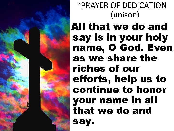 *PRAYER OF DEDICATION (unison) All that we do and say is in your holy