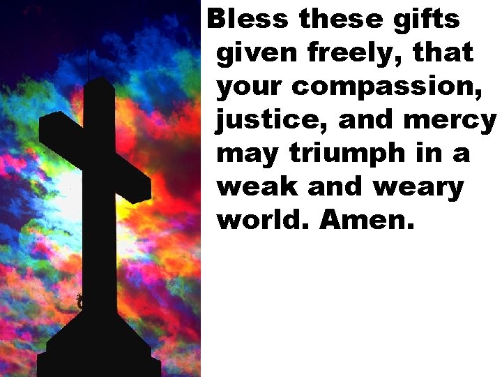 Bless these gifts given freely, that your compassion, justice, and mercy may triumph in