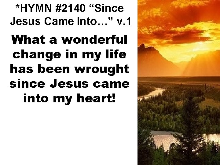 *HYMN #2140 “Since Jesus Came Into…” v. 1 What a wonderful change in my
