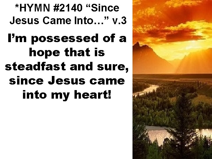 *HYMN #2140 “Since Jesus Came Into…” v. 3 I’m possessed of a hope that