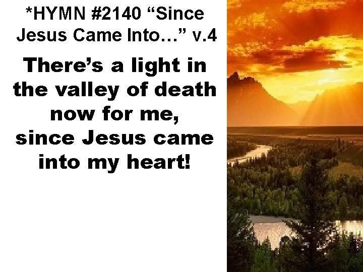 *HYMN #2140 “Since Jesus Came Into…” v. 4 There’s a light in the valley