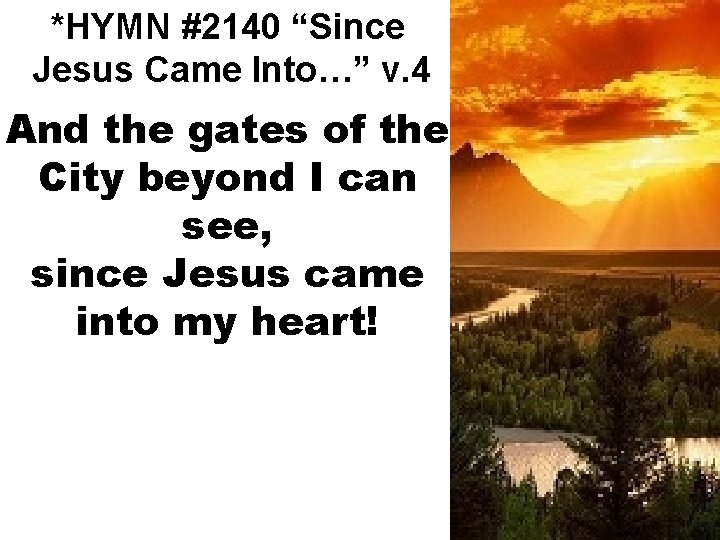 *HYMN #2140 “Since Jesus Came Into…” v. 4 And the gates of the City