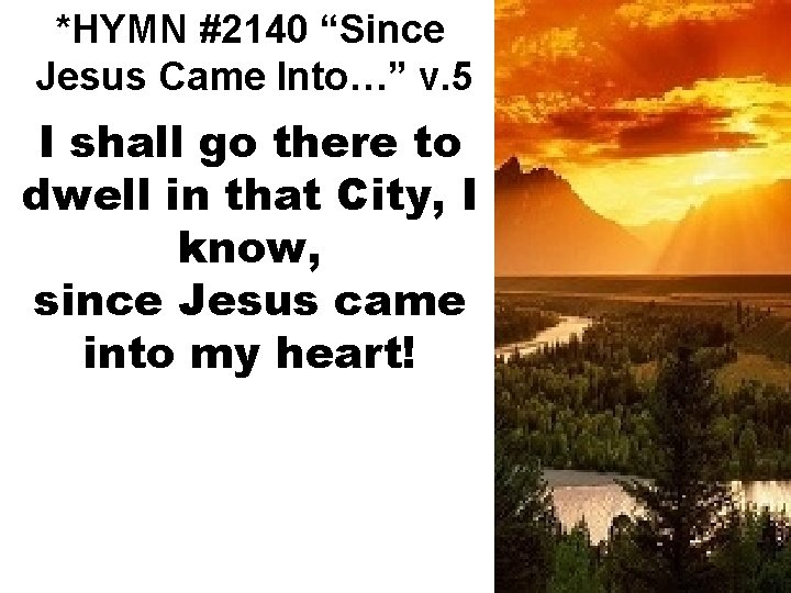 *HYMN #2140 “Since Jesus Came Into…” v. 5 I shall go there to dwell