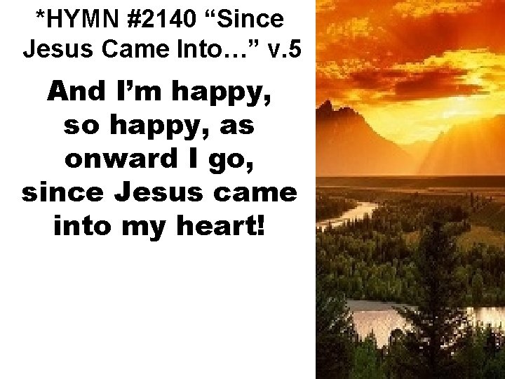 *HYMN #2140 “Since Jesus Came Into…” v. 5 And I’m happy, so happy, as