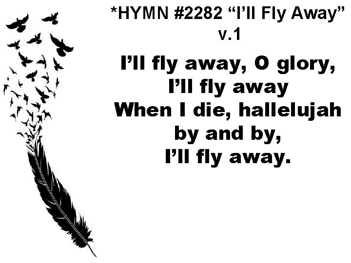 *HYMN #2282 “I’ll Fly Away” v. 1 I’ll fly away, O glory, I’ll fly
